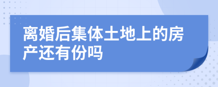 离婚后集体土地上的房产还有份吗