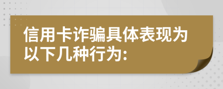 信用卡诈骗具体表现为以下几种行为: