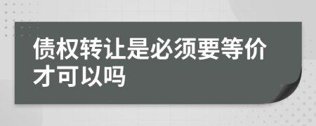 债权转让是必须要等价才可以吗