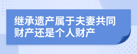 继承遗产属于夫妻共同财产还是个人财产