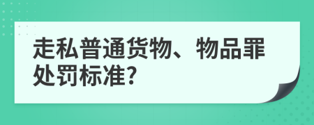 走私普通货物、物品罪处罚标准?