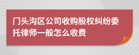 门头沟区公司收购股权纠纷委托律师一般怎么收费