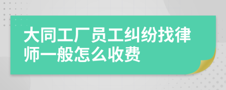 大同工厂员工纠纷找律师一般怎么收费