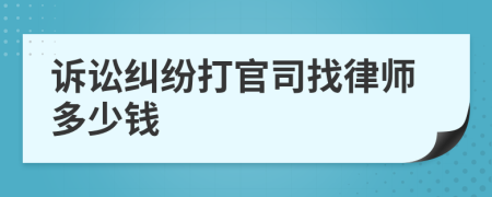 诉讼纠纷打官司找律师多少钱