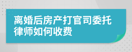离婚后房产打官司委托律师如何收费