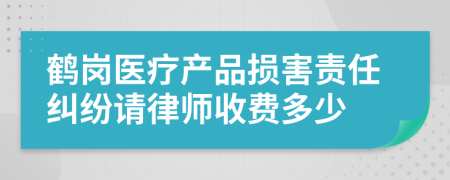 鹤岗医疗产品损害责任纠纷请律师收费多少