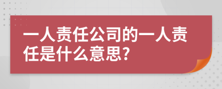 一人责任公司的一人责任是什么意思?