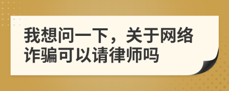 我想问一下，关于网络诈骗可以请律师吗