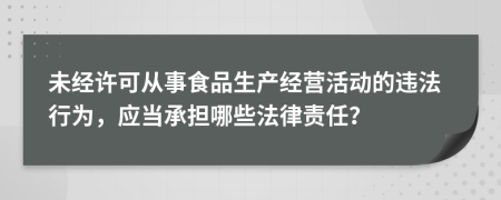 未经许可从事食品生产经营活动的违法行为，应当承担哪些法律责任？