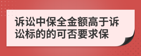 诉讼中保全金额高于诉讼标的的可否要求保