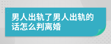 男人出轨了男人出轨的话怎么判离婚