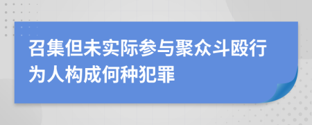 召集但未实际参与聚众斗殴行为人构成何种犯罪