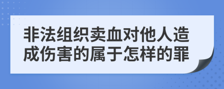 非法组织卖血对他人造成伤害的属于怎样的罪