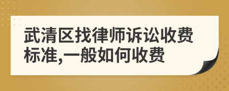 武清区找律师诉讼收费标准,一般如何收费