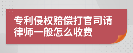 专利侵权赔偿打官司请律师一般怎么收费