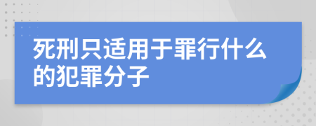 死刑只适用于罪行什么的犯罪分子