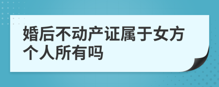 婚后不动产证属于女方个人所有吗