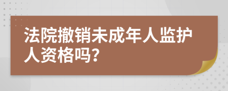 法院撤销未成年人监护人资格吗？