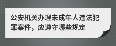 公安机关办理未成年人违法犯罪案件，应遵守哪些规定