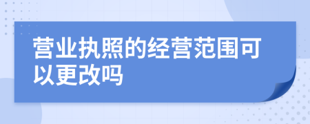 营业执照的经营范围可以更改吗