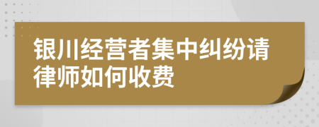 银川经营者集中纠纷请律师如何收费