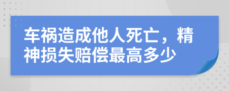 车祸造成他人死亡，精神损失赔偿最高多少