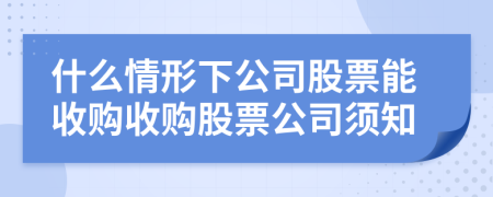 什么情形下公司股票能收购收购股票公司须知