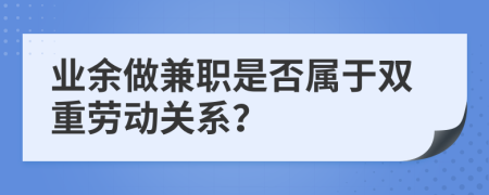 业余做兼职是否属于双重劳动关系？