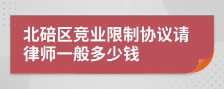 北碚区竞业限制协议请律师一般多少钱