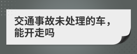 交通事故未处理的车，能开走吗