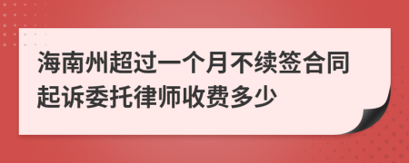 海南州超过一个月不续签合同起诉委托律师收费多少