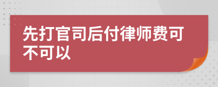 先打官司后付律师费可不可以