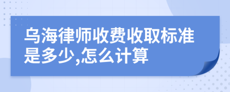 乌海律师收费收取标准是多少,怎么计算