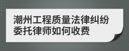 潮州工程质量法律纠纷委托律师如何收费