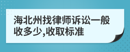 海北州找律师诉讼一般收多少,收取标准