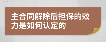 主合同解除后担保的效力是如何认定的