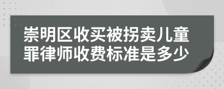 崇明区收买被拐卖儿童罪律师收费标准是多少