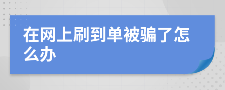 在网上刷到单被骗了怎么办