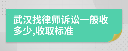 武汉找律师诉讼一般收多少,收取标准