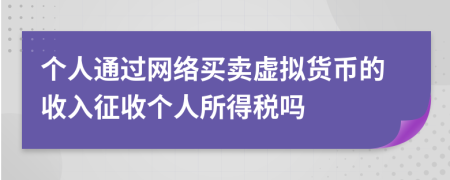 个人通过网络买卖虚拟货币的收入征收个人所得税吗