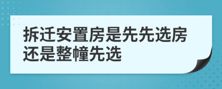 拆迁安置房是先先选房还是整幢先选