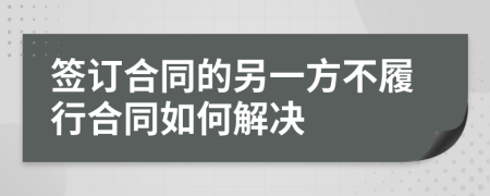 签订合同的另一方不履行合同如何解决