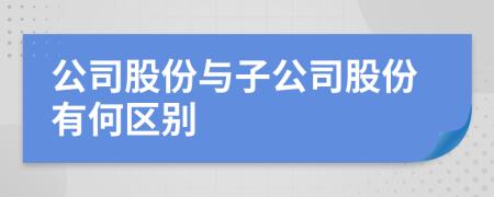 公司股份与子公司股份有何区别