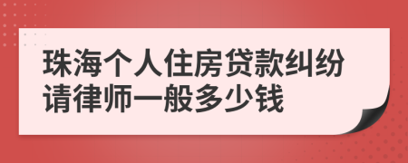 珠海个人住房贷款纠纷请律师一般多少钱