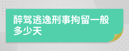 醉驾逃逸刑事拘留一般多少天