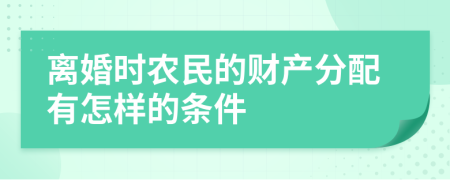 离婚时农民的财产分配有怎样的条件