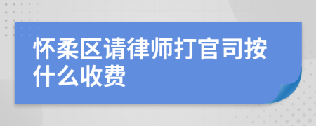 怀柔区请律师打官司按什么收费