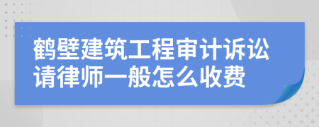 鹤壁建筑工程审计诉讼请律师一般怎么收费