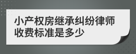 小产权房继承纠纷律师收费标准是多少