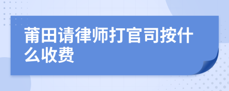 莆田请律师打官司按什么收费